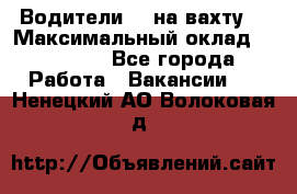 Водители BC на вахту. › Максимальный оклад ­ 79 200 - Все города Работа » Вакансии   . Ненецкий АО,Волоковая д.